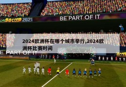 2024欧洲杯在哪个城市举行,2024欧洲杯比赛时间