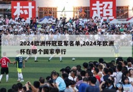 2024欧洲杯冠亚军名单,2024年欧洲杯在哪个国家举行