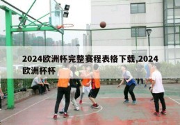 2024欧洲杯完整赛程表格下载,2024欧洲杯杯