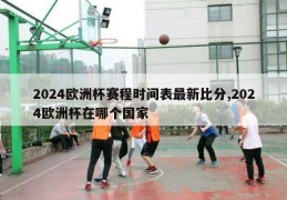 2024欧洲杯赛程时间表最新比分,2024欧洲杯在哪个国家