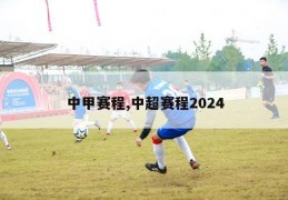 中甲赛程,中超赛程2024