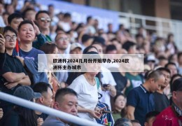 欧洲杯2024几月份开始举办,2024欧洲杯主办城市