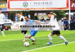 欧洲杯2024最新赛果,欧洲杯2028