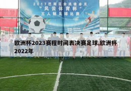 欧洲杯2023赛程时间表决赛足球,欧洲杯2022年