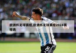 欧洲杯足球赛程,欧洲杯足球赛程2024赛程表