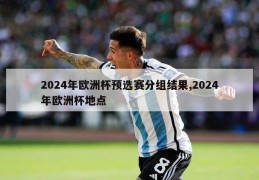 2024年欧洲杯预选赛分组结果,2024年欧洲杯地点