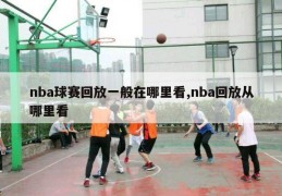 nba球赛回放一般在哪里看,nba回放从哪里看