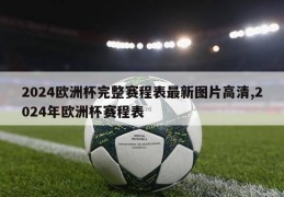 2024欧洲杯完整赛程表最新图片高清,2024年欧洲杯赛程表