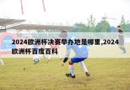 2024欧洲杯决赛举办地是哪里,2024欧洲杯百度百科