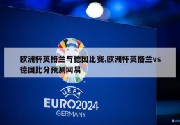 欧洲杯英格兰与德国比赛,欧洲杯英格兰vs德国比分预测网易